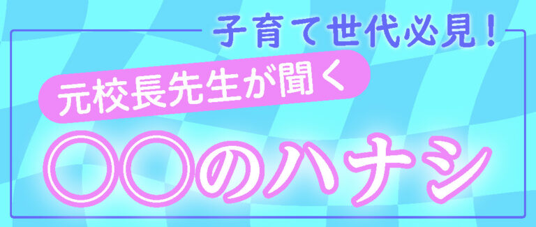 元校長先生が聞く　○○のハナシ