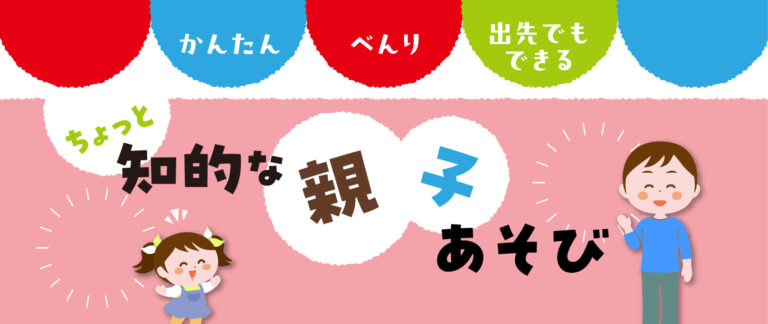 かんたん　べんり　出先でもできる　 ちょっと知的な親子あそび