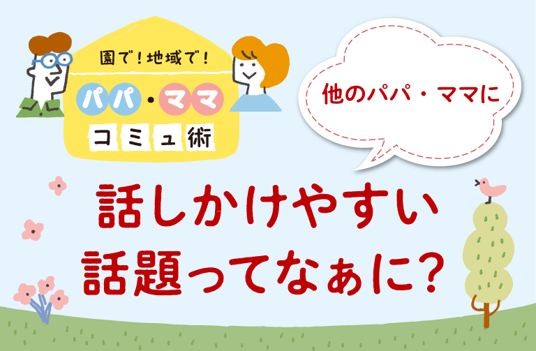 パパ友・ママ友作りの第一歩　他のパパ・ママに話しかけやすい話題ってなぁに？