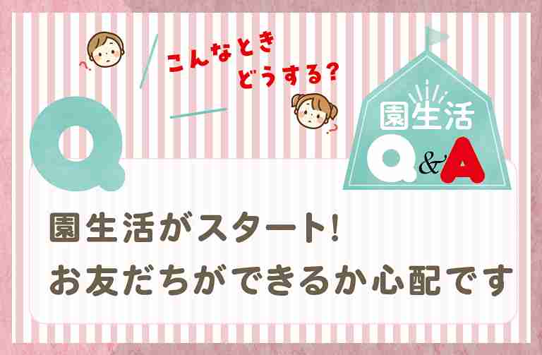 園生活がスタート！お友だちができるか心配…に先生がアドバイス！