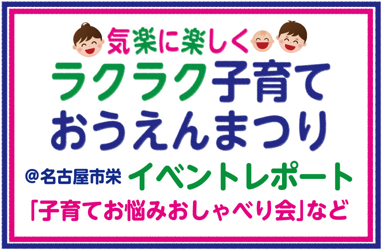 気楽に楽しく！「ラクラク子育ておうえんまつり」開催＠名古屋レポート！