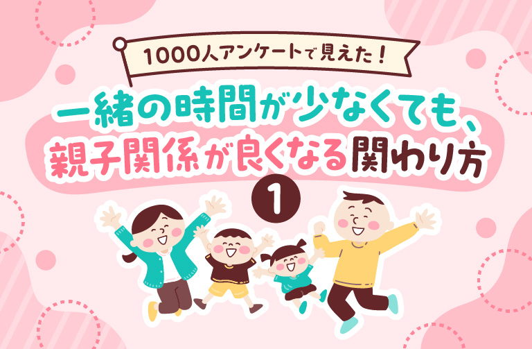 1000人アンケートで見えた! 一緒の時間が少なくても、親子関係が良くなる関わり方①