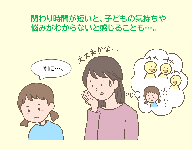 親子のかかわり方
親子で信頼関係を築くには
子どもとのかかわり方悩み
子どもとの時間がない
子どもが相談してくれない
子どもの気持ちがわからない
子どもが約束を守らない
子どもをつい叱ってしまう
子どもをほめられない
