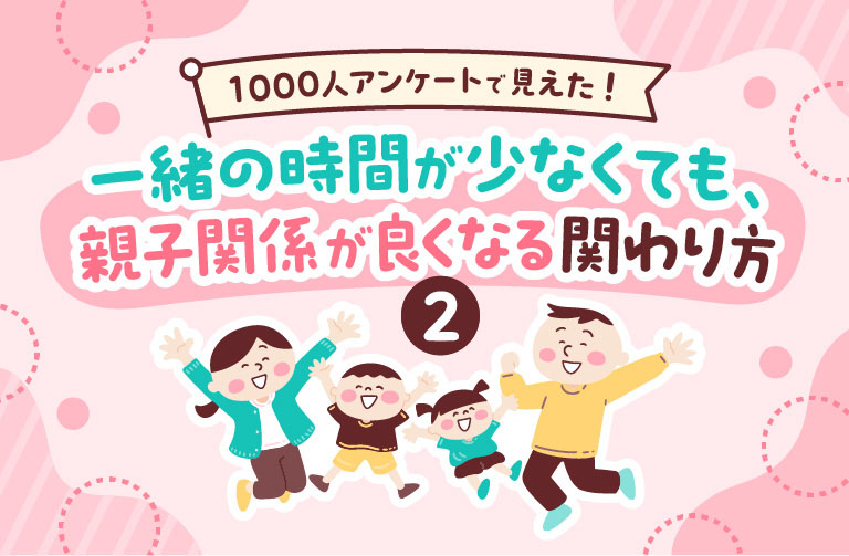 1000人アンケートから見えた！ 一緒の時間が少なくても、親子関係が良くなる関わり方②