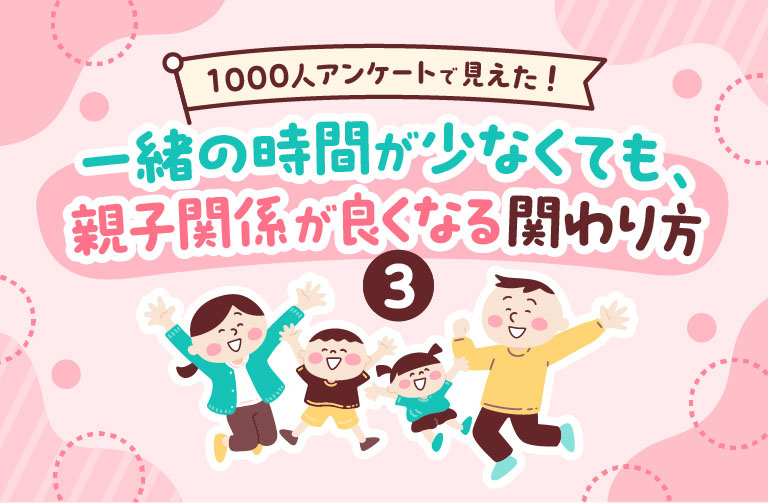 1000人アンケートで見えた！　一緒の時間が少なくても、親子関係が良くなる関わり方③