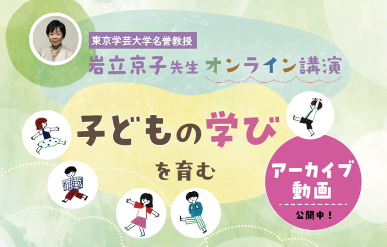 「子どもの学びを育む」~幼児教育の専門家・岩立京子先生のオンライン講演動画を公開~
