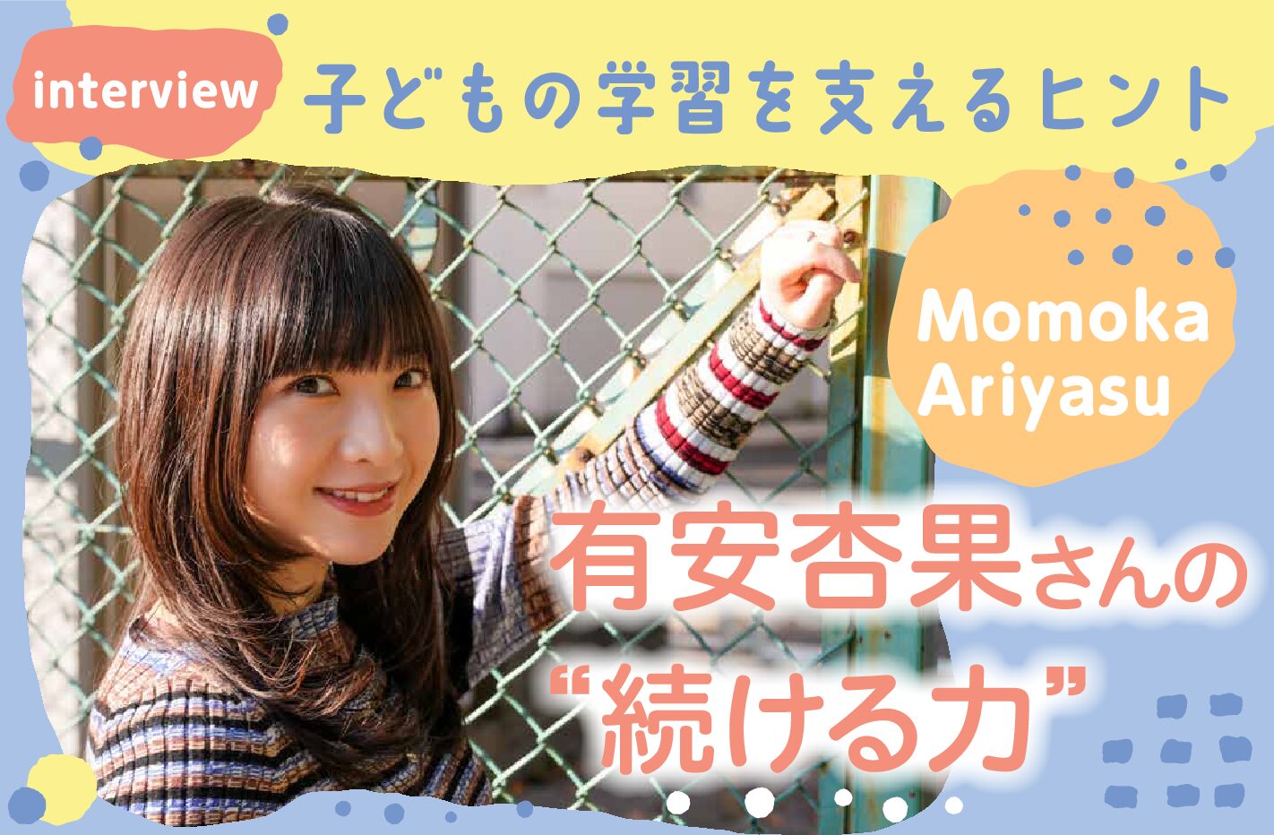 子どもの学習を支えるヒント 有安杏果さんの“続ける力”(インタビュー前編)