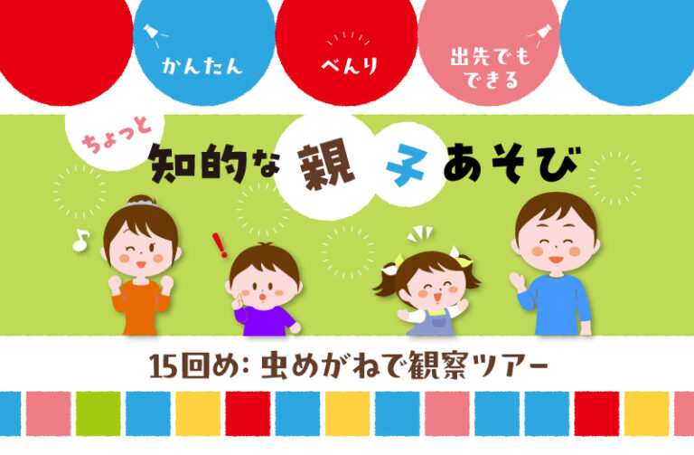 虫めがねで観察ツアー〜親子で楽しむ観察あそび&自由研究〜