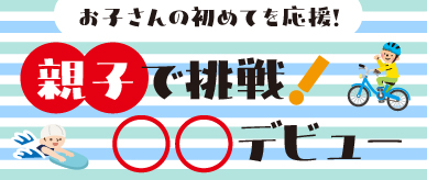 親子で挑戦！〇〇デビュー！