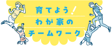 育てよう！我が家のチームワーク