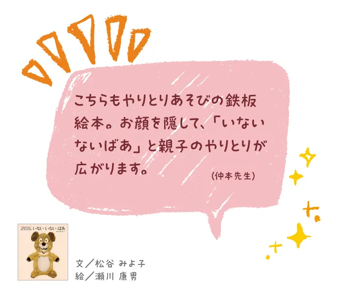 いないいないばあ--文/松谷 みよ子 絵/瀬川 康男--こちらもやりとりあそびの鉄板絵本。お顔を隠して、「いないないばあ」と親子のやりとりが広がります。