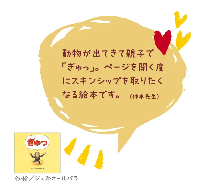 ぎゅっ--作・絵/ジェズ・オールバラ--動物が出てきて親子で「ぎゅっ」。ページを開く度にスキンシップを取りたくなる絵本です。