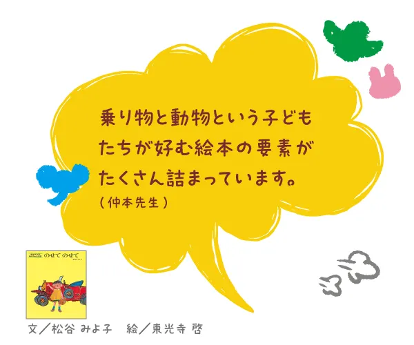 のせてのせて--文/松谷 みよ子 絵/東光寺 啓--乗り物と動物という子どもたちが好む絵本の要素がたくさん詰まっています。