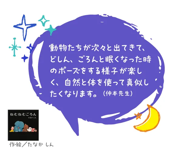 ねむねむごろん--作・絵/たなか しん--動物たちが次々と出てきて、どしん、ごろんと眠くなった時のポーズをする様子が楽しく、自然と体を使って真似したくなります。