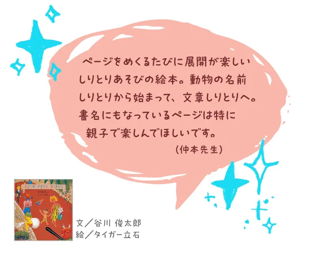 ままです すきです すてきです--文/谷川 俊太郎 絵/タイガー立石--ページをめくるたびに展開が楽しいしりとりあそびの絵本。動物の名前しりとりから始まって、文章しりとりへ。書名にもなっているページは特に親子で楽しんでほしいです。