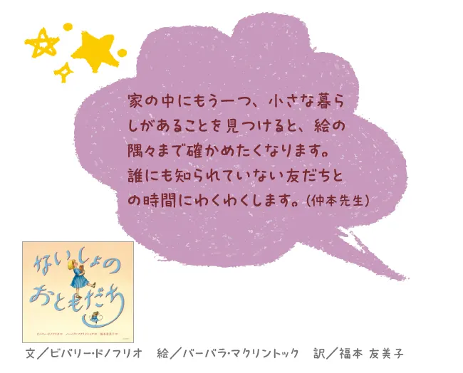 ないしょのおともだち--文/ビバリー・ドノフリオ 絵/バーバラ・マクリントック 訳/福本 友美子--家の中にもう一つ、小さな暮らしがあることを見つけると、絵の隅々まで確かめたくなります。誰にも知られていない友だちとの時間にわくわくします。