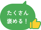 たくさん褒める！