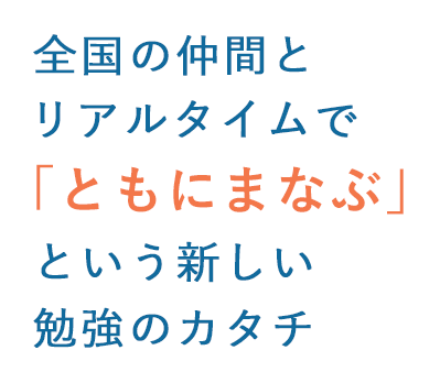 全国の仲間とリアルタイムで「ともにまなぶ」という新しい勉強のカタチ