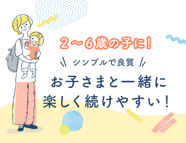 シンプルで良質 お子さまと一緒に楽しく続けやすい！