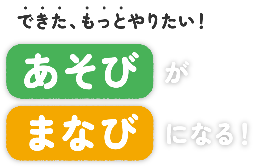 できた、もっとやりたい！あそびがまなびがになる！