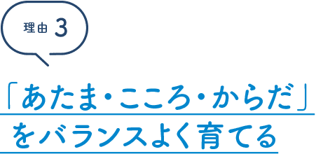 理由3 「あたま・こころ・からだ」をバランスよく育てる