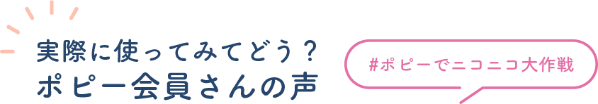 実際に使ってみてどう？ポピー会員さんの声　#ポピーでニコニコ大作戦