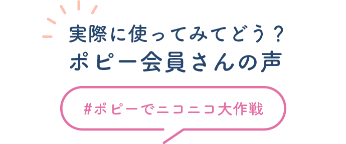 実際に使ってみてどう？ポピー会員さんの声　#ポピーでニコニコ大作戦